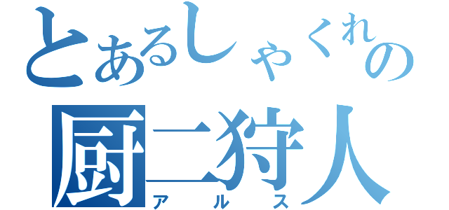 とあるしゃくれの厨二狩人（アルス）