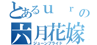 とあるｕ ｒ ｉ の六月花嫁（ジューンブライド）