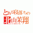 とある寝落ちの北山茉翔（コイン投げないでね。）