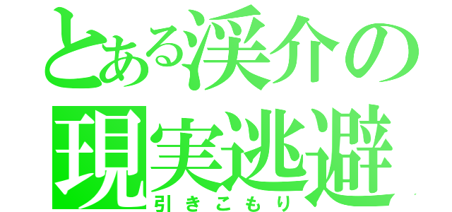 とある渓介の現実逃避（引きこもり）