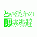 とある渓介の現実逃避（引きこもり）