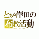 とある岸田の布教活動Ｍ（ミッショナリーアクティビティ）