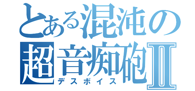 とある混沌の超音痴砲Ⅱ（デスボイス）