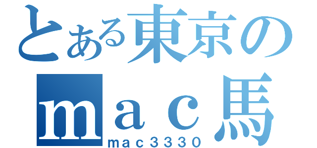 とある東京のｍａｃ馬鹿（ｍａｃ３３３０）