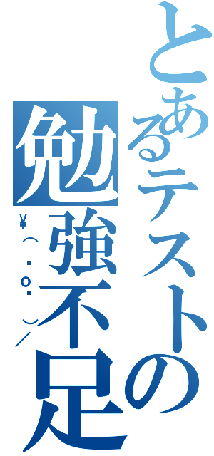 とあるテストの勉強不足（\（ ˆｏˆ ）／）