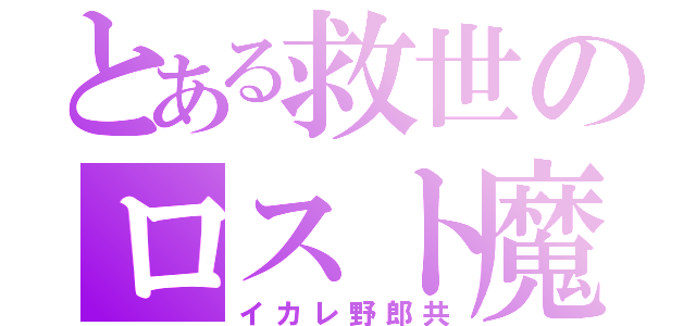 とある救世のロスト魔達（イカレ野郎共）