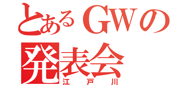 とあるＧＷの発表会（江戸川）