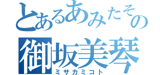 とあるあみたその御坂美琴（ミサカミコト）