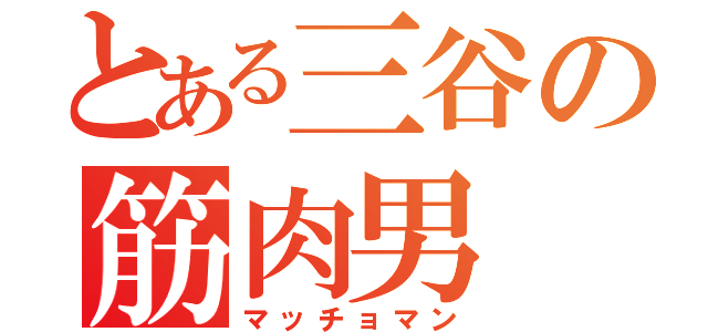 とある三谷の筋肉男（マッチョマン）