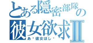 とある隠密部隊の彼女欲求Ⅱ（あ〜彼女ほし〜）