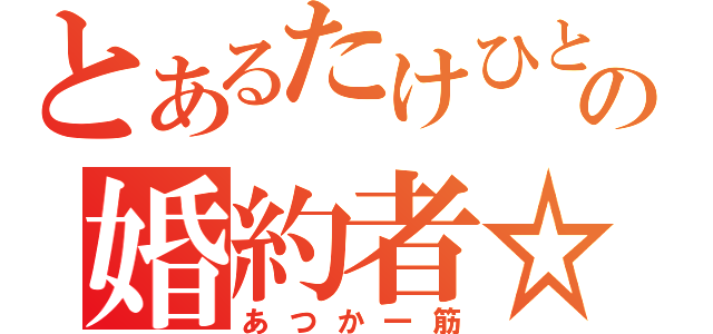 とあるたけひとの婚約者☆（あつか一筋）