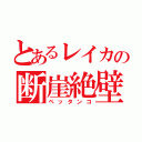 とあるレイカの断崖絶壁（ペッタンコ）