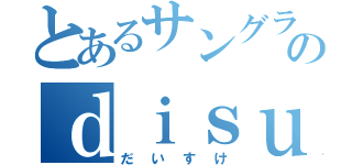 とあるサングラスののｄｉｓｕｋｅ（だいすけ）