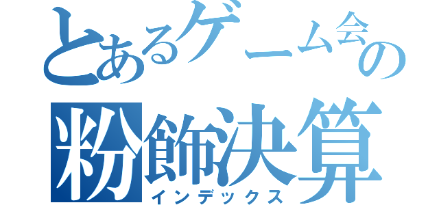 とあるゲーム会社の粉飾決算（インデックス）