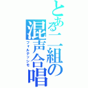 とある二組の混声合唱（フォルテッシモ）