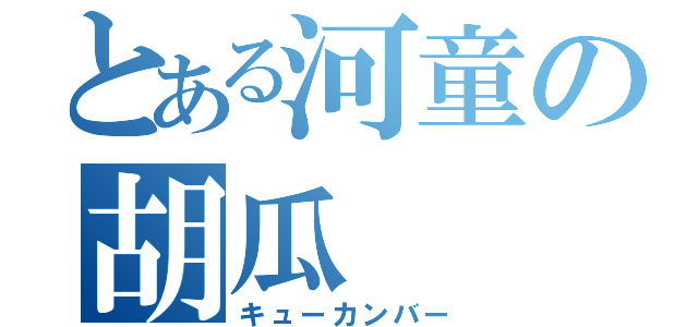 とある河童の胡瓜（キューカンバー）