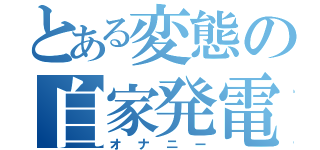 とある変態の自家発電（オナニー）