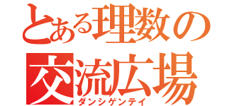 とある理数の交流広場（ダンシゲンテイ）