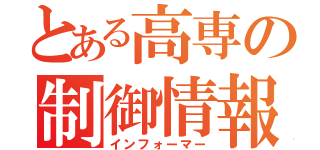 とある高専の制御情報（インフォーマー）