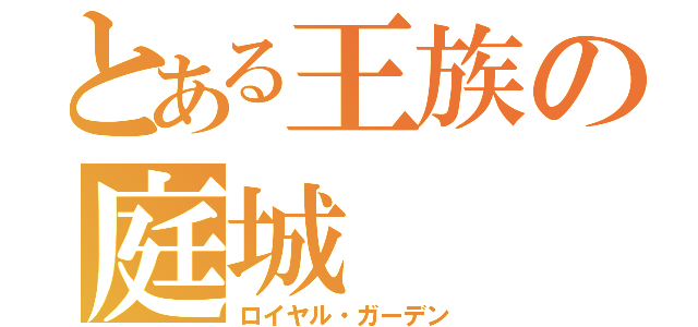 とある王族の庭城（ロイヤル・ガーデン）