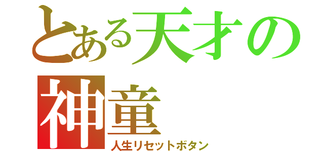 とある天才の神童（人生リセットボタン）