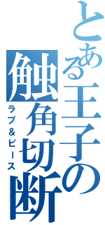 とある王子の触角切断（ラブ＆ピース）