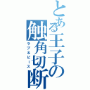 とある王子の触角切断（ラブ＆ピース）