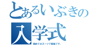 とあるいぶきの入学式（初めてのスーツで緊張です。）