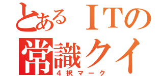 とあるＩＴの常識クイズ（４択マーク）