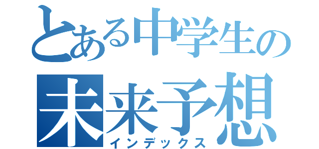 とある中学生の未来予想図（インデックス）