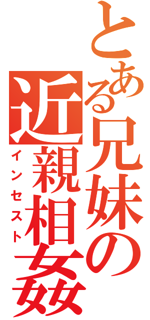 とある兄妹の近親相姦（インセスト）