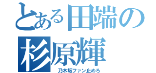 とある田端の杉原輝（ 乃木坂ファン止めろ）