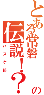 とある常磐   の伝説！？（バスケ部）