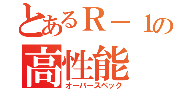 とあるＲ－１の高性能（オーバースペック）