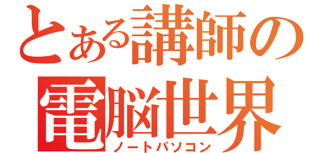 とある講師の電脳世界（ノートパソコン）