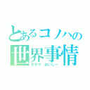 とあるコノハの世界事情（ネギマ おいしー）