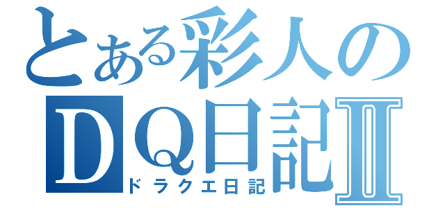 とある彩人のＤＱ日記Ⅱ（ドラクエ日記）