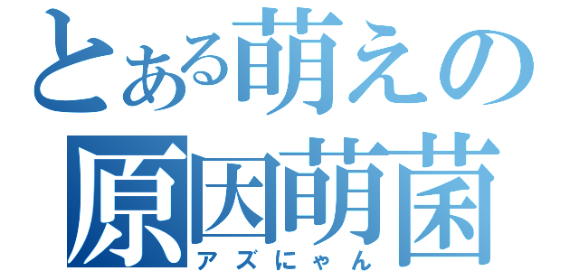 とある萌えの原因萌菌（アズにゃん）