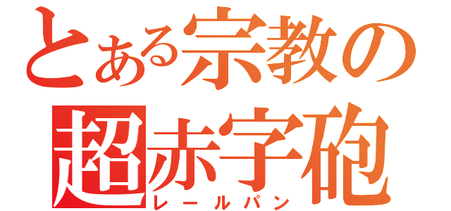 とある宗教の超赤字砲（レールパン）