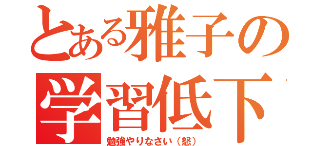 とある雅子の学習低下（勉強やりなさい（怒））