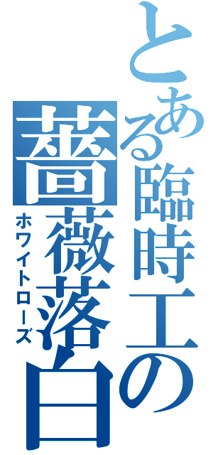 とある臨時工の薔薇落白（ホワイトローズ）