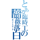 とある臨時工の薔薇落白（ホワイトローズ）