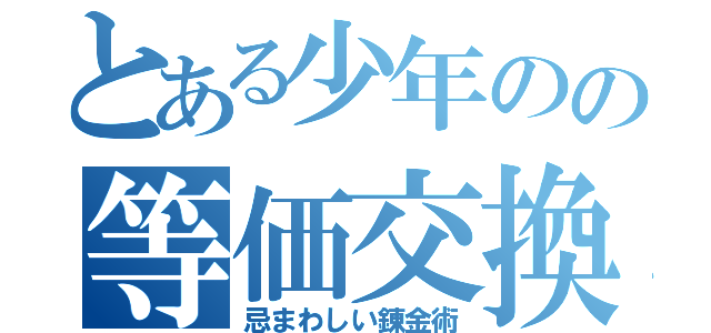 とある少年のの等価交換（忌まわしい錬金術）