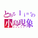 とあるｌｉｎｅの小島現象（サイレント）