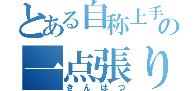 とある自称上手いの一点張り（きんぱつ）