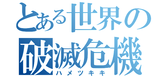 とある世界の破滅危機（ハメツキキ）