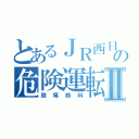 とあるＪＲ西日本の危険運転士Ⅱ（股尾前科）