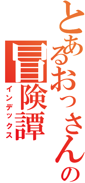 とあるおっさんの冒険譚Ⅱ（インデックス）