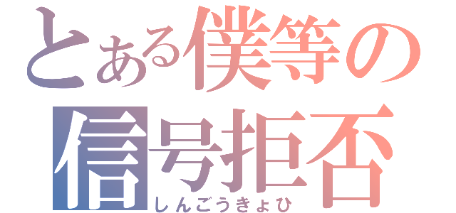 とある僕等の信号拒否（しんごうきょひ）