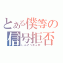 とある僕等の信号拒否（しんごうきょひ）